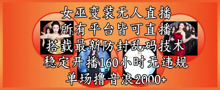 女巫变装直播最新玩法，所有直播平台皆可操作，稳定开播160小时无违规，单场撸音浪2k+-网赚项目众筹网