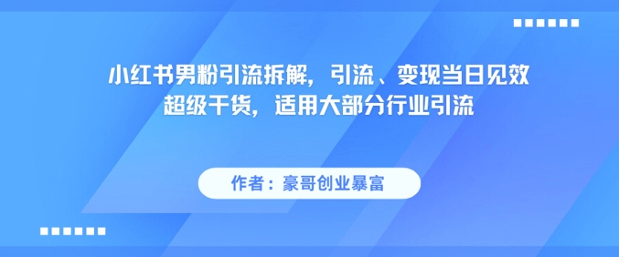 小红书男粉引流拆解，引流、变现当日见效超级干货，适用大部分行业引流-网赚项目众筹网