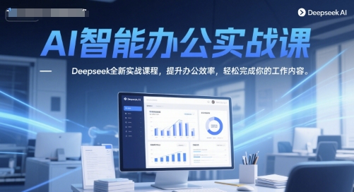 AI智能办公实战课，Deepseek全新实战课程，提升办公效率，轻松完成你的工作内容-网赚项目众筹网