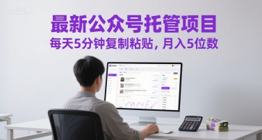 最新公众号托管项目，每天5分钟复制粘贴，月入5位数【揭秘】-网赚项目众筹网