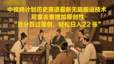 中视频计划历史赛道最新无脑搬运技术，双重去重增加原创性，百分百过原创，轻松日入2张-网赚项目众筹网