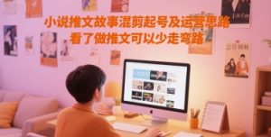 小说推文故事混剪起号及运营思路,看了做推文可以少走弯路-网赚项目众筹网