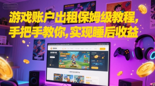 游戏账户出租保姆级教程，手把手教你，实现睡后收益-网赚项目众筹网