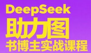 DeepSeek助力图书博主实战课,从0到1搭建账号、爆款选品逻辑、多维度内容制作技巧-网赚项目众筹网