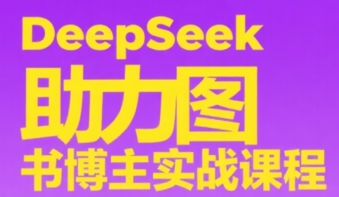 DeepSeek助力图书博主实战课，从0到1搭建账号、爆款选品逻辑、多维度内容制作技巧-网赚项目众筹网