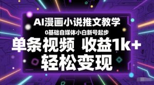 AI漫画小说推文教学,0基础自媒体小白新号起步,单条视频收益1k+,轻松变现-网赚项目众筹网