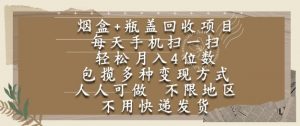 烟盒瓶盖回收项目,每天手机扫一扫,轻松月入4位数,人人可做,不限地区,不用快递【揭秘】-网赚项目众筹网