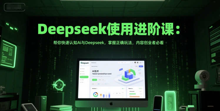 Deepseek使用进阶课：帮你快速认知Ai与Deepseek，掌握正确玩法，内容创业者必看-网赚项目众筹网