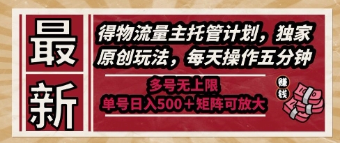 最新得物流量主托管计划，独家原创玩法，每天操作五分钟，多号无上限，单号日入5张+矩阵可放大【揭秘】-网赚项目众筹网