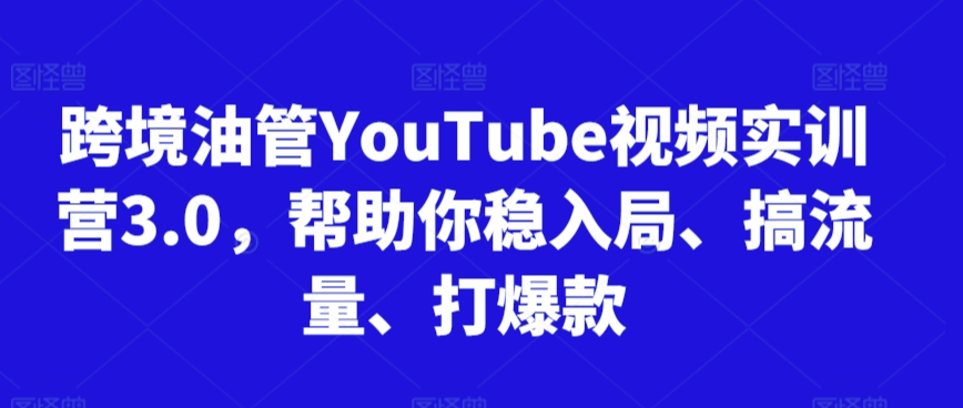 跨境油管YouTube视频实训营3.0，帮助你稳入局、搞流量、打爆款（更新2025）-网赚项目众筹网
