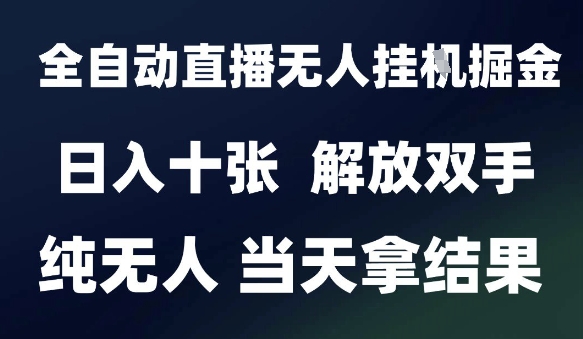 2025最新全自动直播无人挂G掘金，日入十张，解放双手纯无人，当天拿结果【揭秘】-网赚项目众筹网
