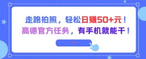 走路拍照,轻松日入50+!高德官方任务,有手机就能干-网赚项目众筹网