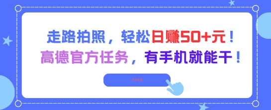 走路拍照，轻松日入50+!高德官方任务，有手机就能干-网赚项目众筹网