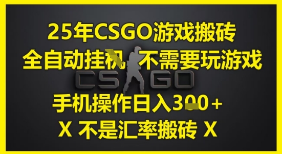 25年CSGO游戏搬砖，全自动运行，不需要玩游戏，手机操作日入3张(不是汇率搬砖)【揭秘】-网赚项目众筹网