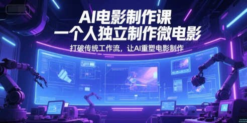 AI电影制作课，一个人独立制作微电影，打破传统工作流，让AI重塑电影制作-网赚项目众筹网
