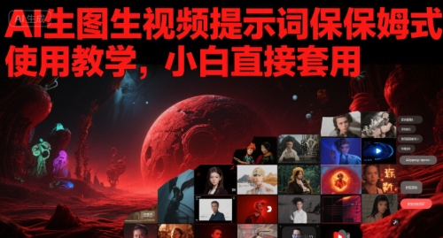 AI生图生视频提示词保姆式使用教学，小白直接套用-网赚项目众筹网