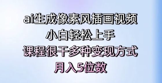 ai生成像素风插画视频，小白轻松上手，课程很干多种变现方式，月入5位数-网赚项目众筹网