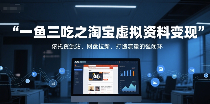 一鱼三吃之淘宝虚拟资料变现，依托资源站、网盘拉新，打造流量的强闭环-网赚项目众筹网
