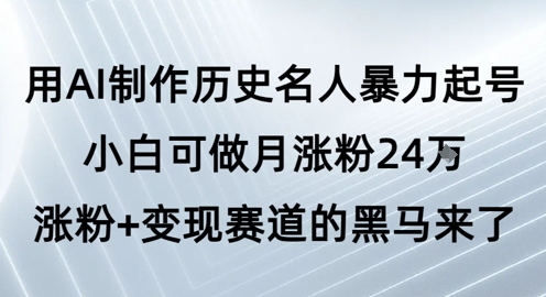 用AI制作历史名人暴力起号，小白可做月涨粉24W涨粉+变现赛道的黑马来了-网赚项目众筹网