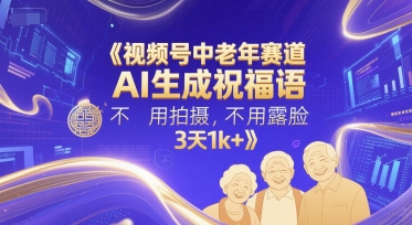 视频号中老年赛道，AI生成祝福语，不用拍摄，不用露脸，3天1k+-网赚项目众筹网
