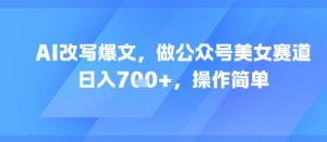 AI改写爆文,做公众号美女赛道,日入7张+,操作简单-网赚项目众筹网