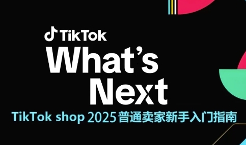 TikTok shop 2025普通卖家新手入门指南，助新手快速掌握从0到1的跨境电商运营逻辑-网赚项目众筹网