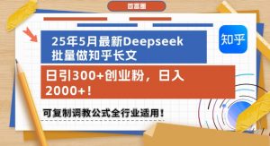 25年5月最新Deepseek批量做知乎长文,日引300+创业粉,日入1k+,可复制调教公式全行业适用-网赚项目众筹网