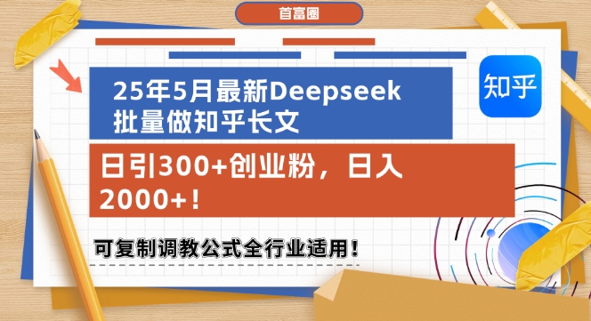 25年5月最新Deepseek批量做知乎长文，日引300+创业粉，日入1k+，可复制调教公式全行业适用-网赚项目众筹网