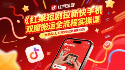 红果短剧拉新快手手机双魔法搬运全流程实操课，一单最高12，红果短剧拉新重磅回归-网赚项目众筹网