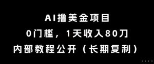 AI撸美金项目,0门槛,1天收入80刀,内部教程公开(长期复利)【揭秘】-网赚项目众筹网