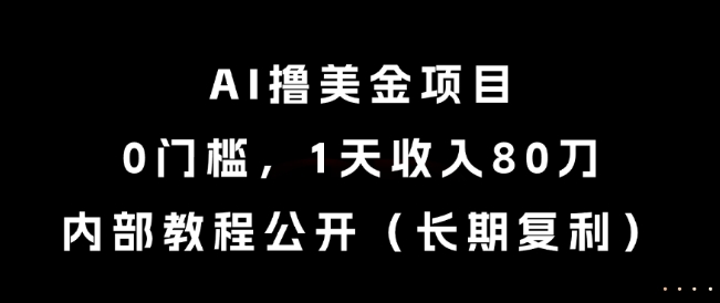 AI撸美金项目，0门槛，1天收入80刀，内部教程公开（长期复利）【揭秘】-网赚项目众筹网