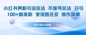 小红书男粉引流玩法不废号玩法日引100男粉变现路径多操作简单-网赚项目众筹网
