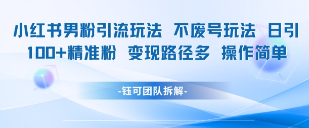 小红书男粉引流玩法不废号玩法日引100男粉变现路径多操作简单-网赚项目众筹网