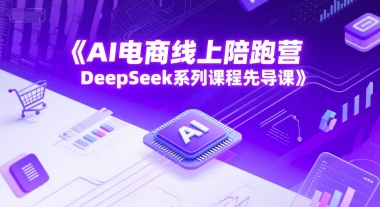 AI电商线上陪跑营，DeepSeek系列课程先导课-网赚项目众筹网