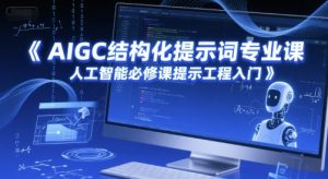 AIGC结构化提示词专业课,人工智能必修课提示工程入门-网赚项目众筹网