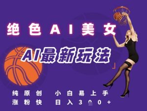 引流秘籍,AI美女绝美视屏,打造纯原创视屏,小白轻松掌握流量密码,日入3张-网赚项目众筹网