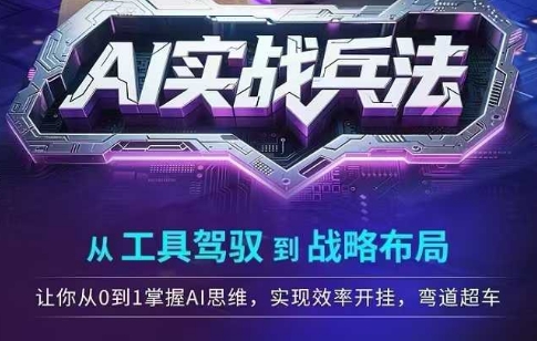 AI实战兵法，从工具驾驭到战略布局，​从0~1掌握ai思维，实现效率，开挂弯道超车-网赚项目众筹网