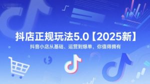 抖店正规玩法5.0【2025新】抖音小店从基础、运营到爆单,你值得拥有-网赚项目众筹网