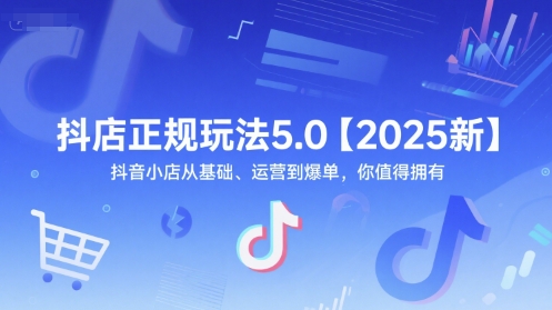 抖店正规玩法5.0【2025新】抖音小店从基础、运营到爆单，你值得拥有-网赚项目众筹网