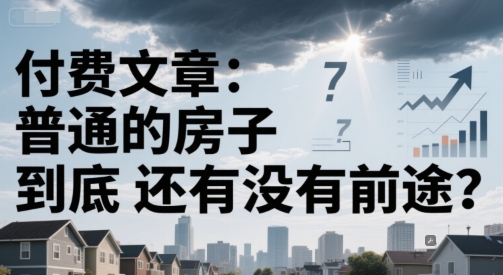 付费文章：普通的房子到底还有没有前途？-网赚项目众筹网