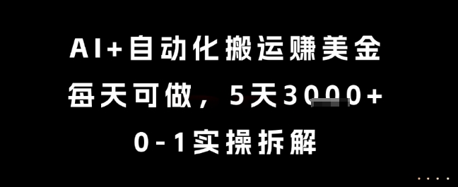 AI+自动化搬运挣美金，每天可做，5天3k+，0-1实操拆解【揭秘】-网赚项目众筹网