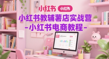 小红书教辅薯店实战营-小红书电商教程-网赚项目众筹网