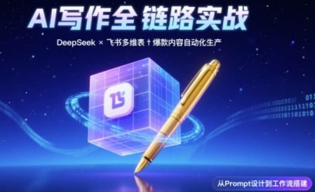 AI写作全链路：DeepSeek结构化Prompt+飞书多维表打造爆款内容体系-网赚项目众筹网
