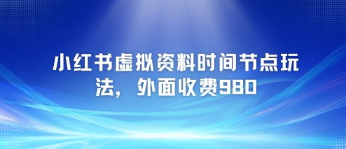 小红书虚拟资料时间节点玩法，外面收费980【附带项目教程】-网赚项目众筹网