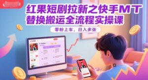 红果短剧拉新之快手MT替换搬运全流程实操课,零粉上车,日入多张-网赚项目众筹网
