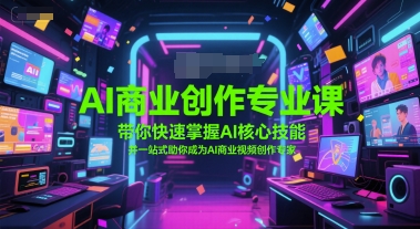 AI商业创作专业课，带你快速掌握AI核心技能，并一站式助你成为AI商业视频创作专家-网赚项目众筹网