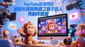 YouTube出海项目,油管长视频赛道之猴子达人秀制作教程-网赚项目众筹网