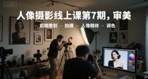 人像摄影线上课第7期,审美-前期策划-拍摄-人像精修-调色-网赚项目众筹网