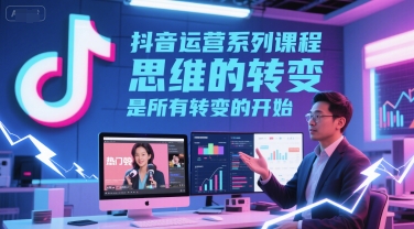 抖音运营系列课程，思维的转变，是所有转变的开始-网赚项目众筹网