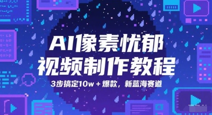 AI像素忧郁视频制作教程，3步搞定10w+爆款，新蓝海赛道-网赚项目众筹网